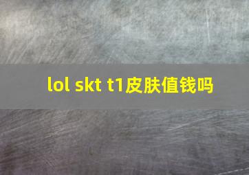 lol skt t1皮肤值钱吗